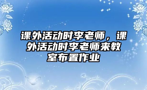 課外活動時李老師，課外活動時李老師來教室布置作業(yè)