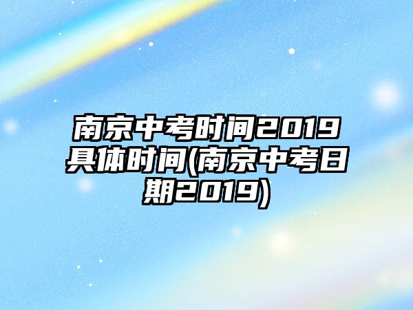 南京中考時(shí)間2019具體時(shí)間(南京中考日期2019)