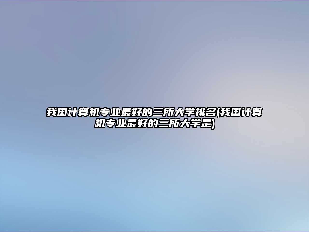 我國計算機專業(yè)最好的三所大學(xué)排名(我國計算機專業(yè)最好的三所大學(xué)是)