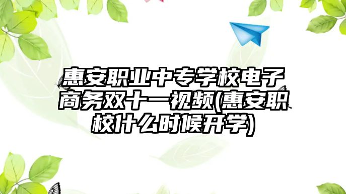 惠安職業(yè)中專學(xué)校電子商務(wù)雙十一視頻(惠安職校什么時(shí)候開學(xué))