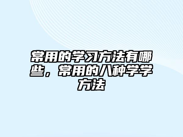 常用的學(xué)習(xí)方法有哪些，常用的八種學(xué)學(xué)方法