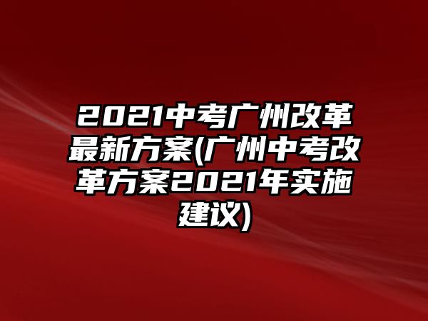 2021中考廣州改革最新方案(廣州中考改革方案2021年實施建議)