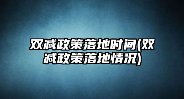 雙減政策落地時間(雙減政策落地情況)