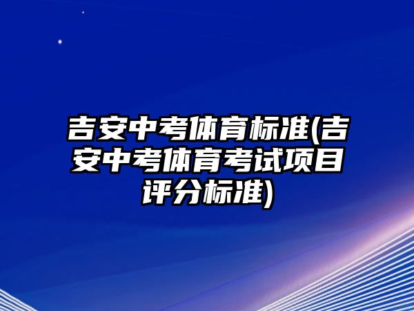 吉安中考體育標(biāo)準(zhǔn)(吉安中考體育考試項(xiàng)目評(píng)分標(biāo)準(zhǔn))