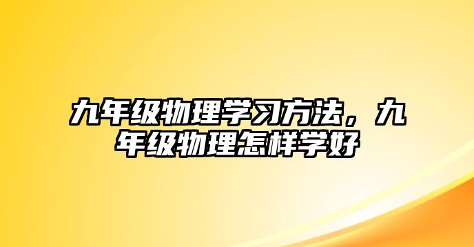 九年級(jí)物理學(xué)習(xí)方法，九年級(jí)物理怎樣學(xué)好