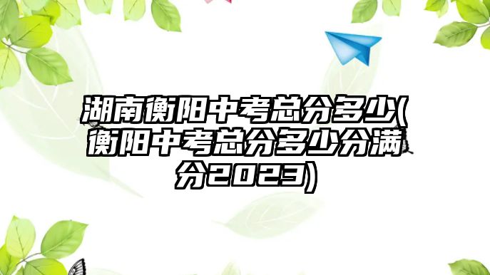 湖南衡陽中考總分多少(衡陽中考總分多少分滿分2023)