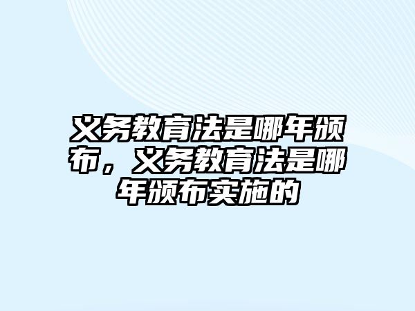 義務教育法是哪年頒布，義務教育法是哪年頒布實施的