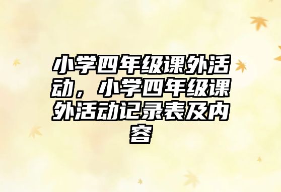 小學(xué)四年級(jí)課外活動(dòng)，小學(xué)四年級(jí)課外活動(dòng)記錄表及內(nèi)容