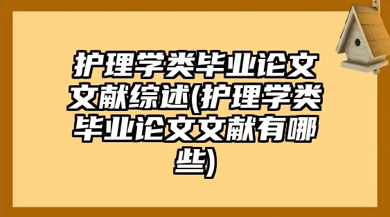 護(hù)理學(xué)類畢業(yè)論文文獻(xiàn)綜述(護(hù)理學(xué)類畢業(yè)論文文獻(xiàn)有哪些)