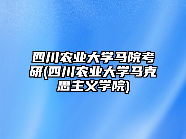 四川農(nóng)業(yè)大學(xué)馬院考研(四川農(nóng)業(yè)大學(xué)馬克思主義學(xué)院)