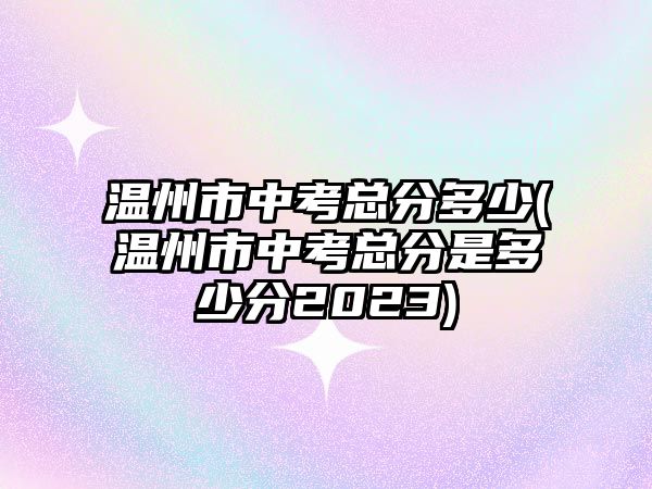 溫州市中考總分多少(溫州市中考總分是多少分2023)