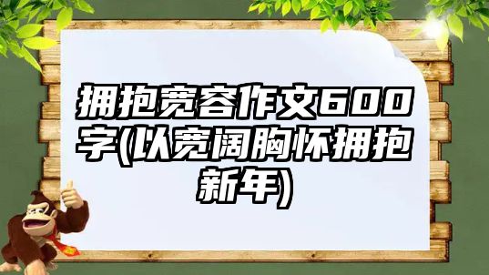 擁抱寬容作文600字(以寬闊胸懷擁抱新年)