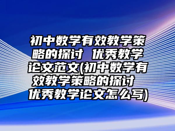 初中數(shù)學(xué)有效教學(xué)策略的探討 優(yōu)秀教學(xué)論文范文(初中數(shù)學(xué)有效教學(xué)策略的探討 優(yōu)秀教學(xué)論文怎么寫(xiě))