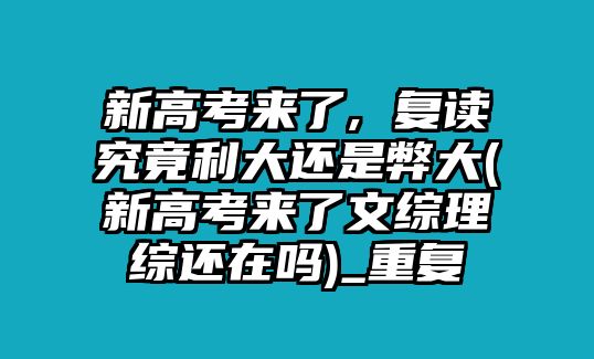 新高考來了, 復(fù)讀究竟利大還是弊大(新高考來了文綜理綜還在嗎)_重復(fù)