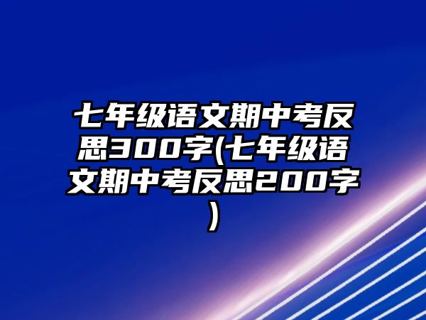 七年級(jí)語(yǔ)文期中考反思300字(七年級(jí)語(yǔ)文期中考反思200字)