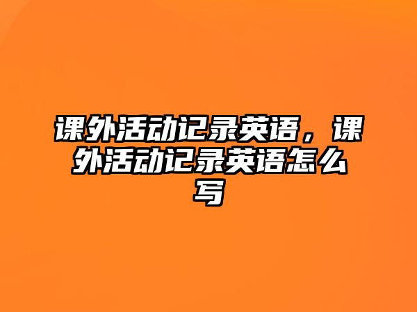 課外活動記錄英語，課外活動記錄英語怎么寫