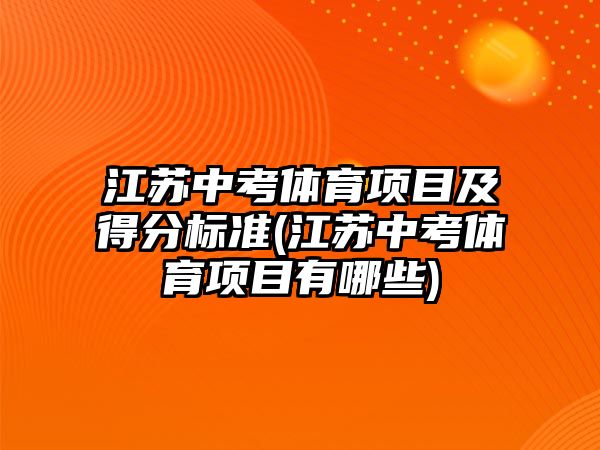 江蘇中考體育項目及得分標準(江蘇中考體育項目有哪些)