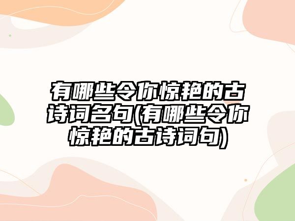 有哪些令你驚艷的古詩詞名句(有哪些令你驚艷的古詩詞句)