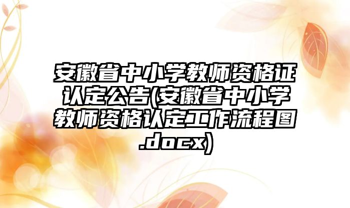 安徽省中小學(xué)教師資格證認定公告(安徽省中小學(xué)教師資格認定工作流程圖.docx)