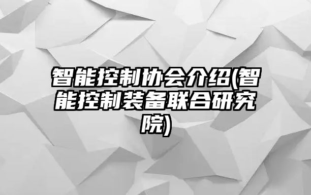 智能控制協(xié)會介紹(智能控制裝備聯(lián)合研究院)