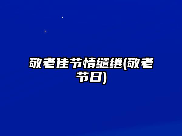 敬老佳節(jié)情繾綣(敬老節(jié)日)