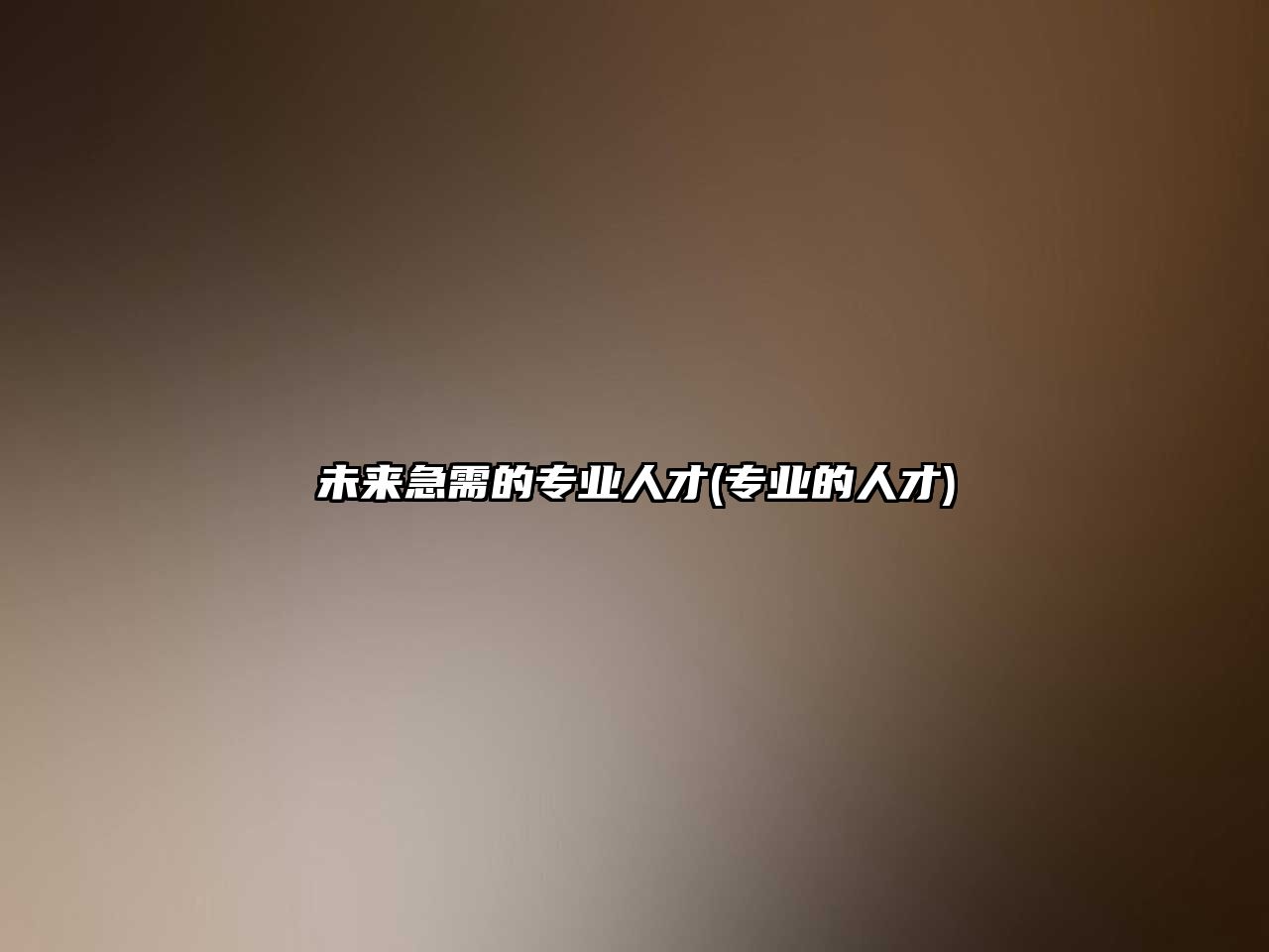 未來(lái)急需的專業(yè)人才(專業(yè)的人才)