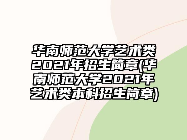 華南師范大學(xué)藝術(shù)類2021年招生簡(jiǎn)章(華南師范大學(xué)2021年藝術(shù)類本科招生簡(jiǎn)章)