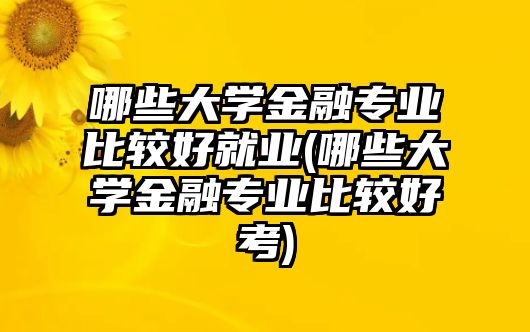 哪些大學金融專業(yè)比較好就業(yè)(哪些大學金融專業(yè)比較好考)