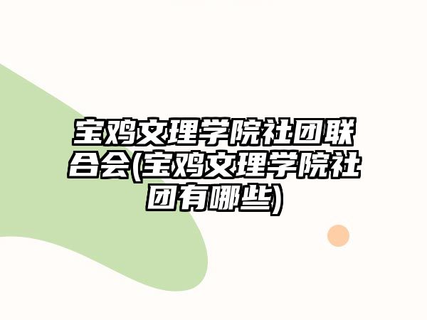 寶雞文理學(xué)院社團聯(lián)合會(寶雞文理學(xué)院社團有哪些)