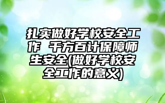 扎實做好學(xué)校安全工作 千方百計保障師生安全(做好學(xué)校安全工作的意義)