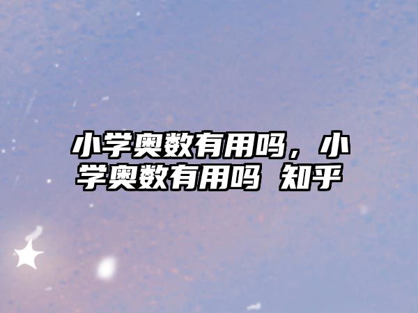 小學奧數(shù)有用嗎，小學奧數(shù)有用嗎 知乎