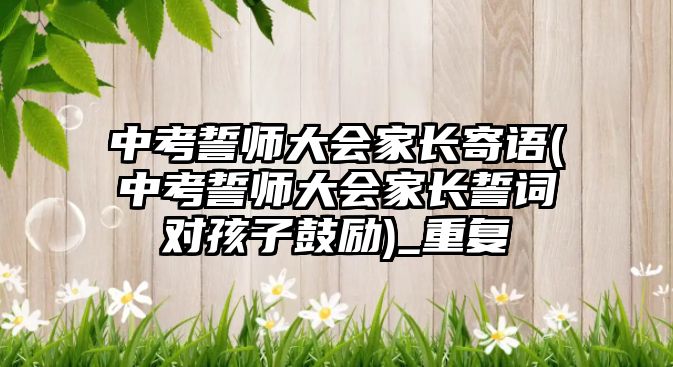 中考誓師大會家長寄語(中考誓師大會家長誓詞對孩子鼓勵)_重復