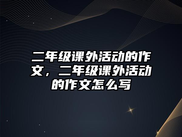 二年級(jí)課外活動(dòng)的作文，二年級(jí)課外活動(dòng)的作文怎么寫(xiě)