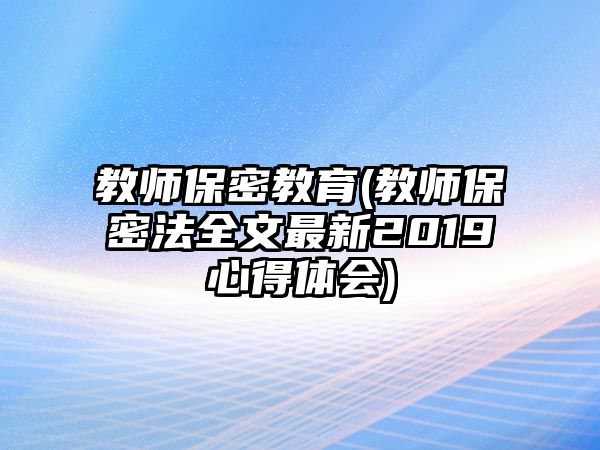 教師保密教育(教師保密法全文最新2019心得體會(huì))