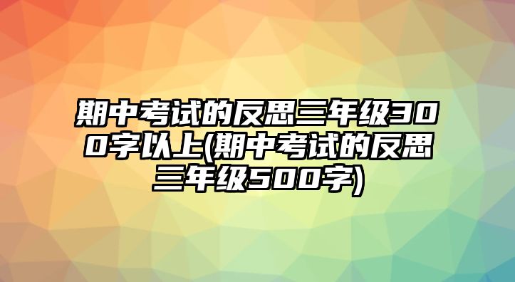 期中考試的反思三年級(jí)300字以上(期中考試的反思三年級(jí)500字)