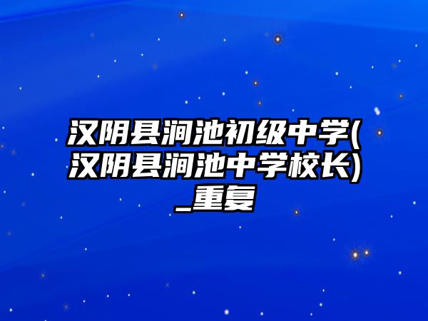 漢陰縣澗池初級中學(xué)(漢陰縣澗池中學(xué)校長)_重復(fù)