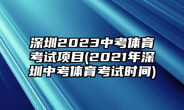 深圳2023中考體育考試項(xiàng)目(2021年深圳中考體育考試時(shí)間)