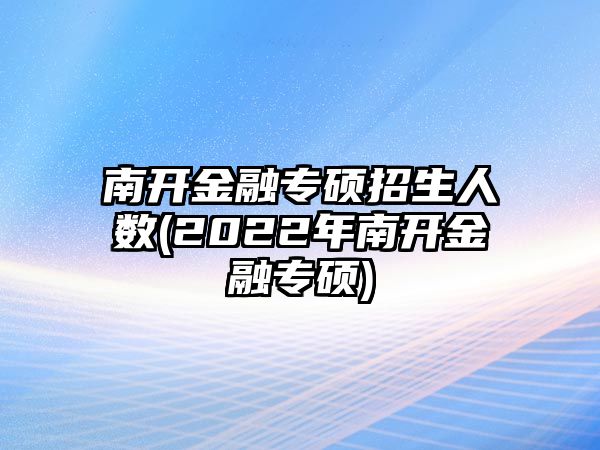 南開金融專碩招生人數(shù)(2022年南開金融專碩)