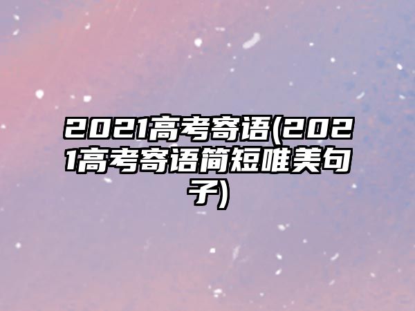 2021高考寄語(2021高考寄語簡短唯美句子)