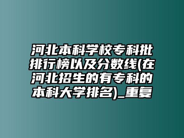 河北本科學(xué)校?？婆判邪褚约胺?jǐn)?shù)線(在河北招生的有專科的本科大學(xué)排名)_重復(fù)