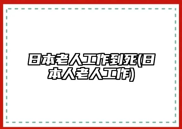 日本老人工作到死(日本人老人工作)