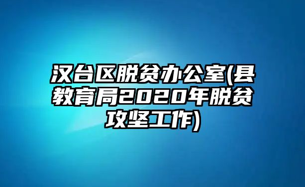 漢臺(tái)區(qū)脫貧辦公室(縣教育局2020年脫貧攻堅(jiān)工作)