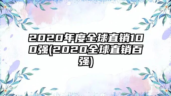 2020年度全球直銷(xiāo)100強(qiáng)(2020全球直銷(xiāo)百?gòu)?qiáng))