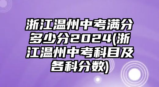 浙江溫州中考滿分多少分2024(浙江溫州中考科目及各科分?jǐn)?shù))