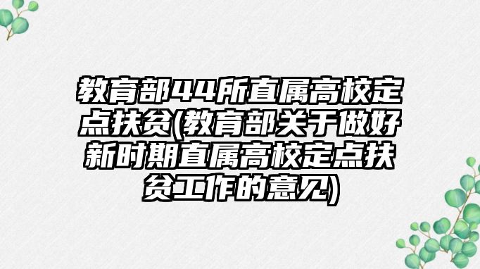 教育部44所直屬高校定點(diǎn)扶貧(教育部關(guān)于做好新時(shí)期直屬高校定點(diǎn)扶貧工作的意見(jiàn))