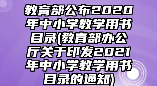 教育部公布2020年中小學(xué)教學(xué)用書目錄(教育部辦公廳關(guān)于印發(fā)2021年中小學(xué)教學(xué)用書目錄的通知)