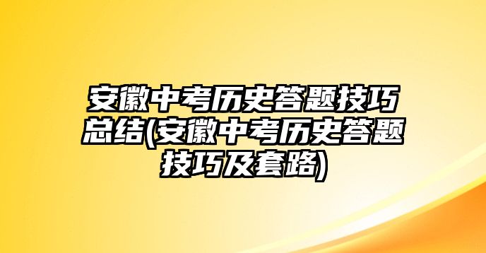 安徽中考?xì)v史答題技巧總結(jié)(安徽中考?xì)v史答題技巧及套路)