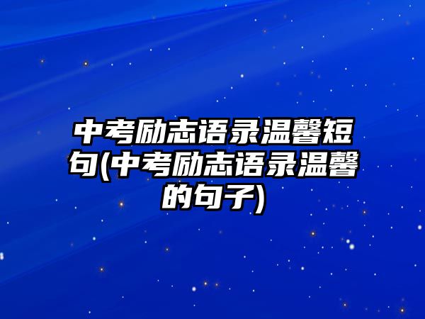 中考勵(lì)志語錄溫馨短句(中考勵(lì)志語錄溫馨的句子)