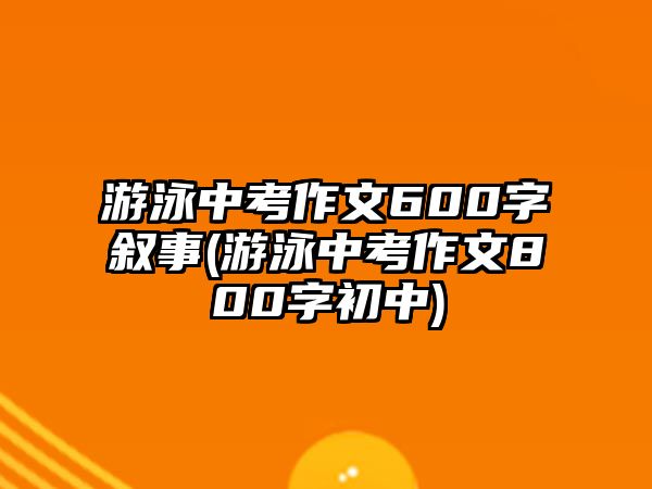 游泳中考作文600字敘事(游泳中考作文800字初中)