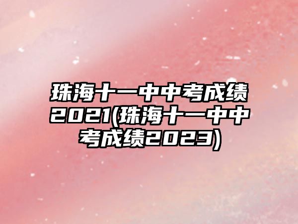 珠海十一中中考成績(jī)2021(珠海十一中中考成績(jī)2023)